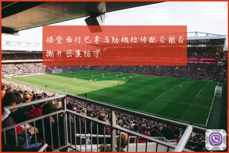 福登面对巴拿马防线短传配合能否撕开密集防守
